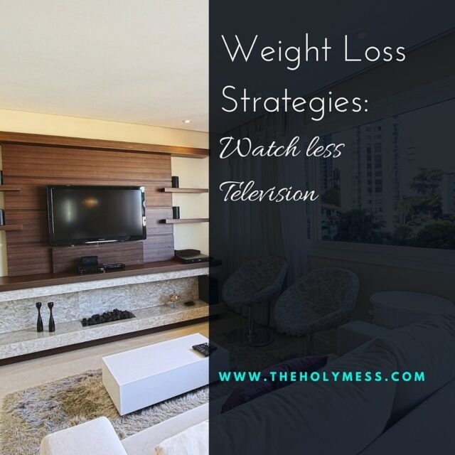 Weight Loss Strategies: Watch Less TV The Holy Mess