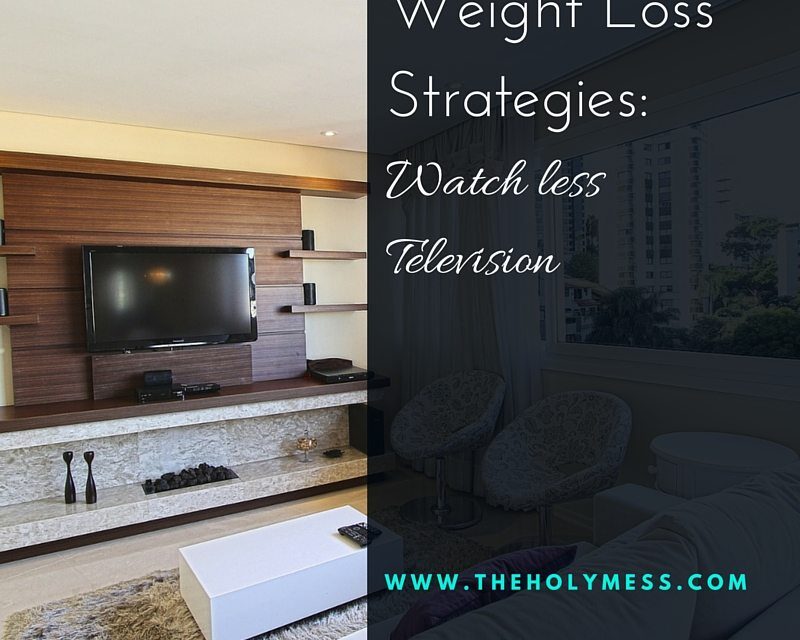 Weight Loss Strategies: Watch Less TV The Holy Mess