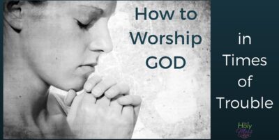 How to Worship God in Times of Trouble