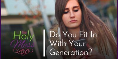 Do You Fit In With Your Generation|The Holy Mess
