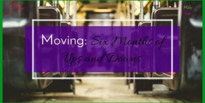 Moving: Six Months of Ups and Downs|The Holy Mess
