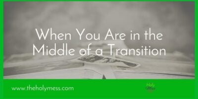 When You are in the Middle of a Transition|The Holy Mess