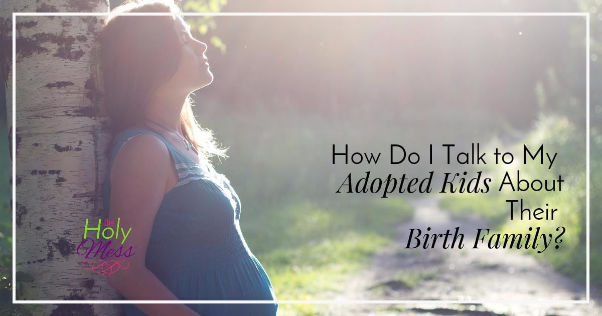 How Do I Talk to My Adopted Kids About Their Birth Family?|The Holy Mess