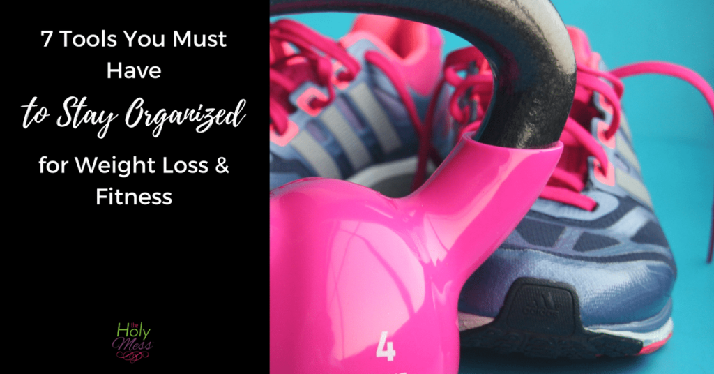 7 Tools You Must Have to Stay Organized for Weight Loss and Fitness