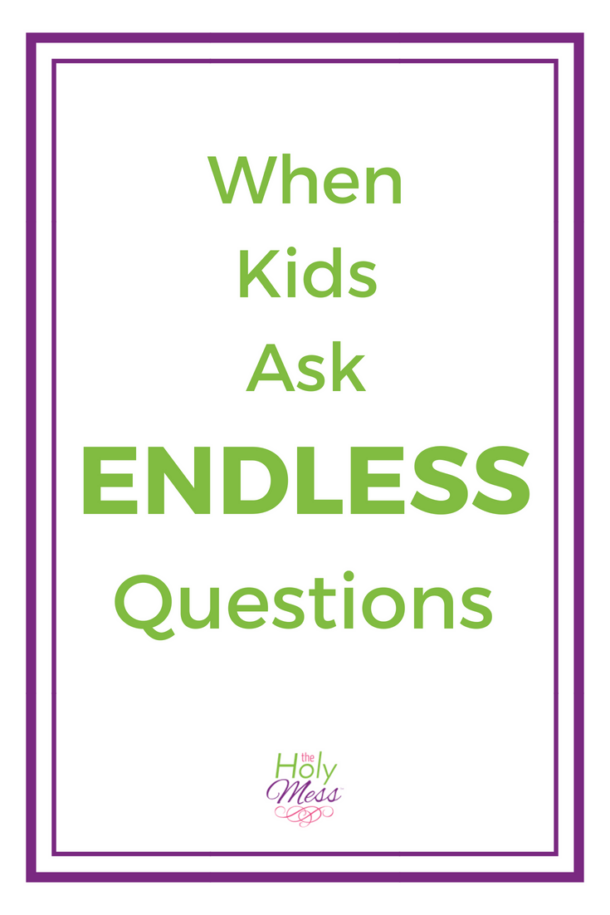 When Kids Ask Endless Questions The Holy Mess