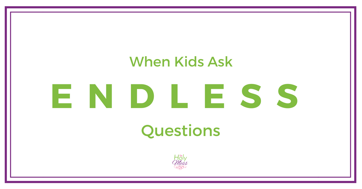 When Kids Ask Endless Questions The Holy Mess