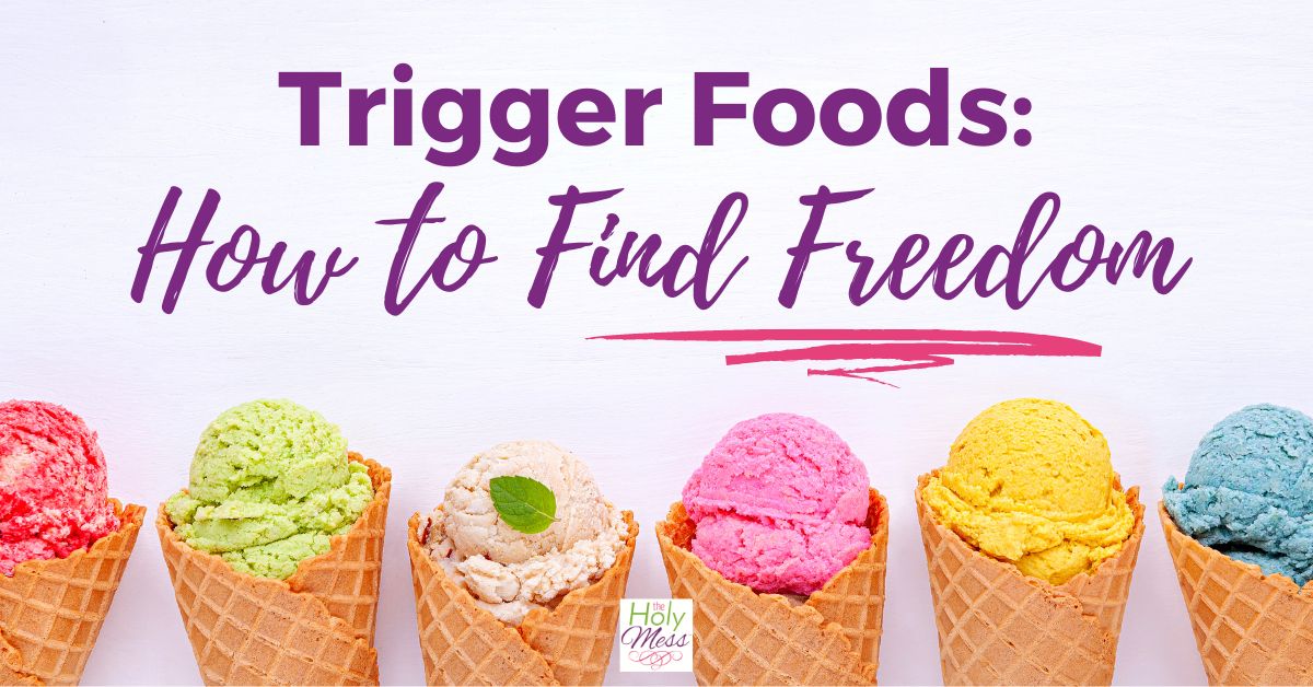 Trigger Foods How to Find Freedom The Holy Mess